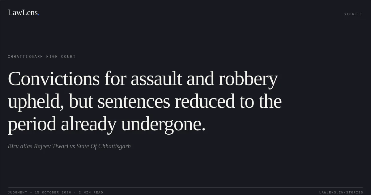 Convictions for assault and robbery upheld, but sentences reduced to the period already undergone.. Biru alias Rajeev Tiwari vs State Of Chhattisgarh. Chhattisgarh High Court. LawLens