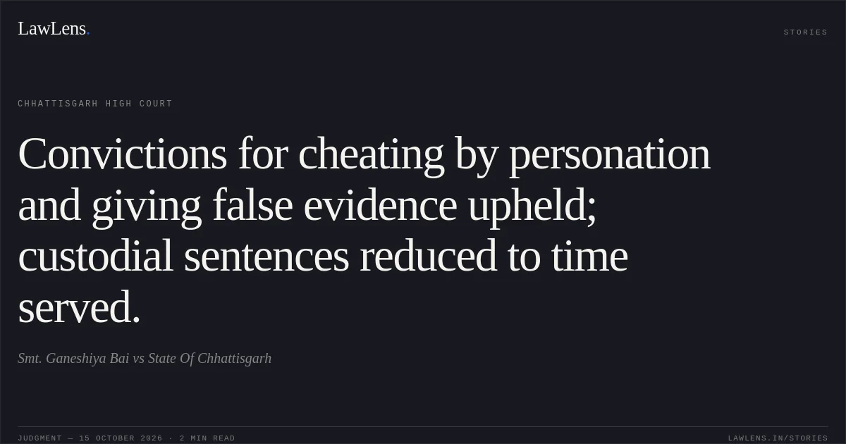 Convictions for cheating by personation and giving false evidence upheld; custodial sentences reduced to time served.. Smt. Ganeshiya Bai vs State Of Chhattisgarh. Chhattisgarh High Court. LawLens