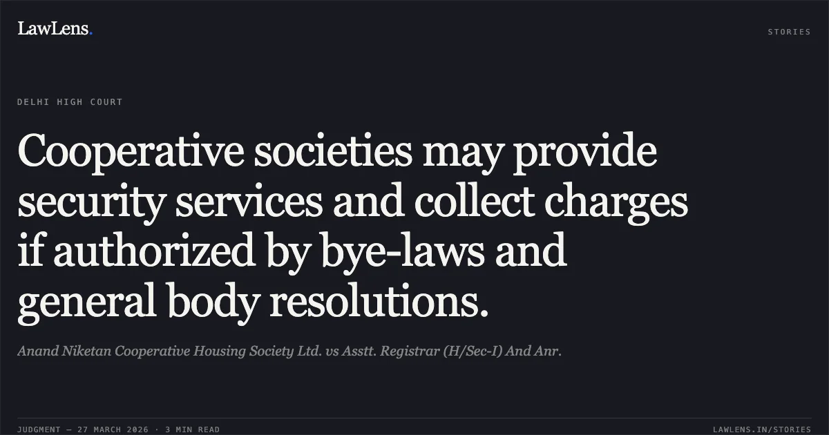 Cooperative societies may provide security services and collect charges if authorized by bye-laws and general body resolutions.. Anand Niketan Cooperative Housing Society Ltd. vs Asstt. Registrar (H/Sec-I) And Anr.. Delhi High Court. LawLens