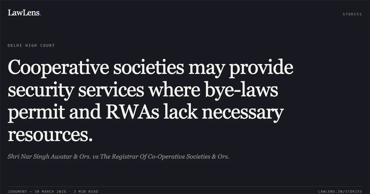 Cooperative societies may provide security services where bye-laws permit and RWAs lack necessary resources.. Shri Nar Singh Awatar & Ors. vs The Registrar Of Co-Operative Societies & Ors.. Delhi High Court. LawLens