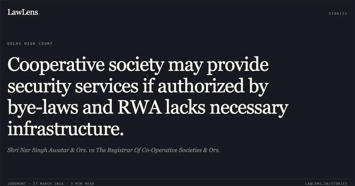 Cooperative society may provide security services if authorized by bye-laws and RWA lacks necessary infrastructure.. Shri Nar Singh Awatar & Ors. vs The Registrar Of Co-Operative Societies & Ors.. Delhi High Court. LawLens