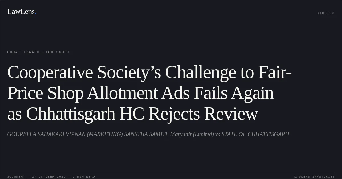Cooperative Society’s Challenge to Fair-Price Shop Allotment Ads Fails Again as Chhattisgarh HC Rejects Review. GOURELLA SAHAKARI VIPNAN (MARKETING) SANSTHA SAMITI, Maryadit (Limited) vs STATE OF CHHATTISGARH. Chhattisgarh High Court. LawLens