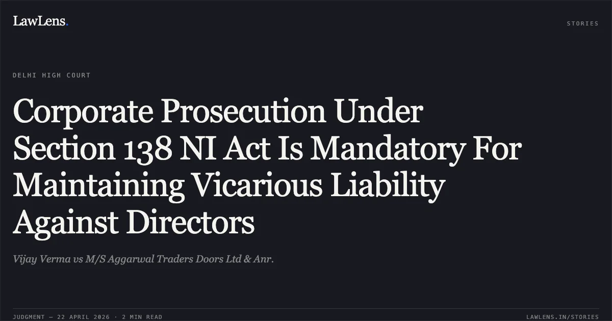Corporate Prosecution Under Section 138 NI Act Is Mandatory For Maintaining Vicarious Liability Against Directors. Vijay Verma vs M/S Aggarwal Traders Doors Ltd & Anr.. Delhi High Court. LawLens