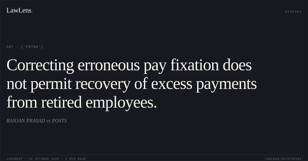 Correcting erroneous pay fixation does not permit recovery of excess payments from retired employees.. RANJAN PRASAD vs POSTS. CAT - ['Patna']. LawLens