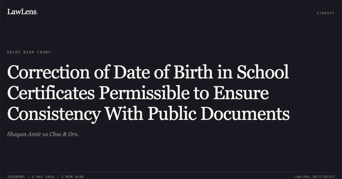 Correction of Date of Birth in School Certificates Permissible to Ensure Consistency With Public Documents. Shayan Amir vs Cbse & Ors.. Delhi High Court. LawLens