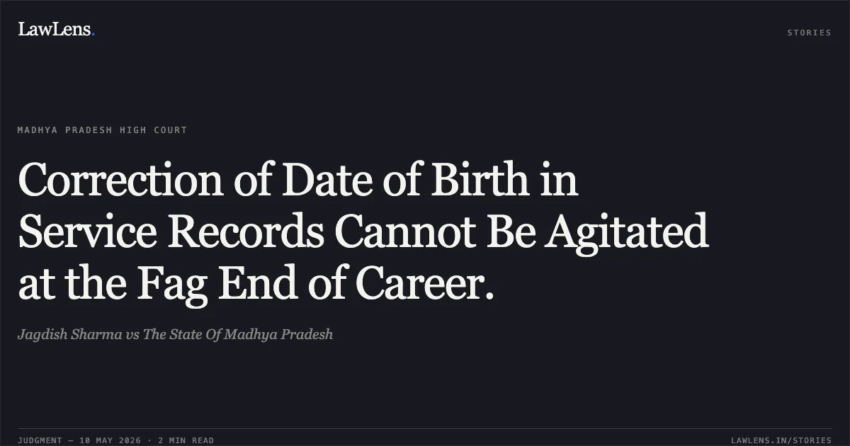 Correction of Date of Birth in Service Records Cannot Be Agitated at the Fag End of Career.. Jagdish Sharma vs The State Of Madhya Pradesh. Madhya Pradesh High Court. LawLens