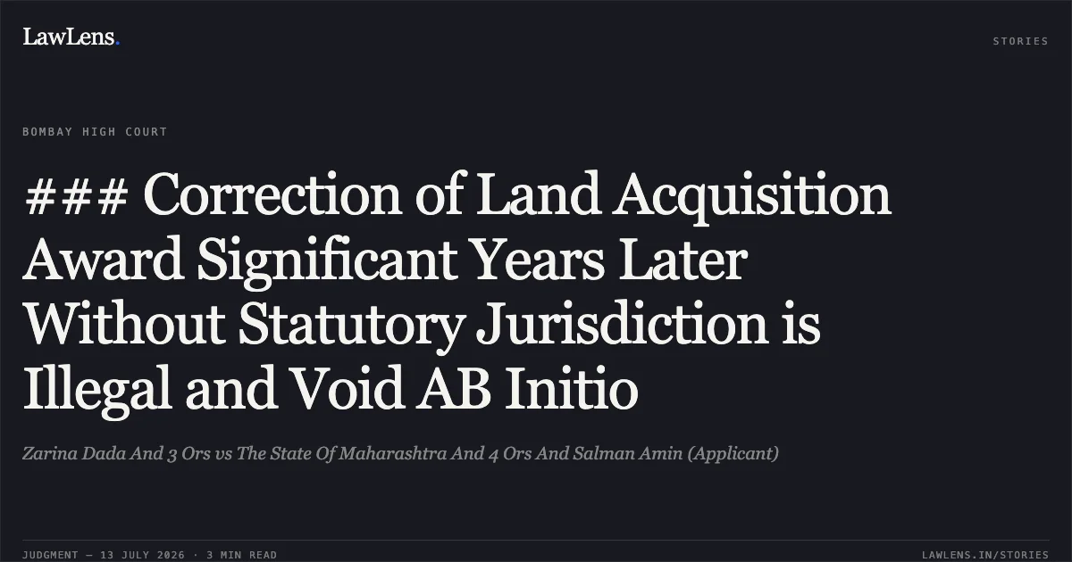 ### Correction of Land Acquisition Award Significant Years Later Without Statutory Jurisdiction is Illegal and Void AB Initio. Zarina Dada And 3 Ors vs The State Of Maharashtra And 4 Ors And Salman Amin (Applicant). Bombay High Court. LawLens