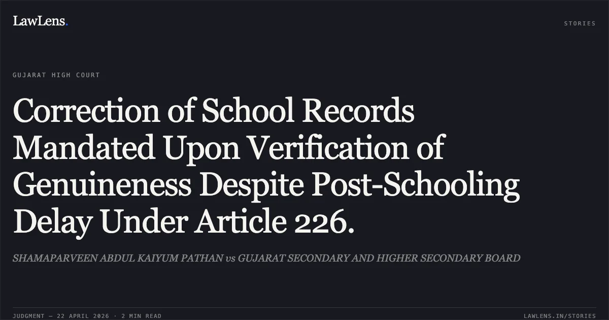 Correction of School Records Mandated Upon Verification of Genuineness Despite Post-Schooling Delay Under Article 226.. SHAMAPARVEEN ABDUL KAIYUM PATHAN vs GUJARAT SECONDARY AND HIGHER SECONDARY BOARD. Gujarat High Court. LawLens