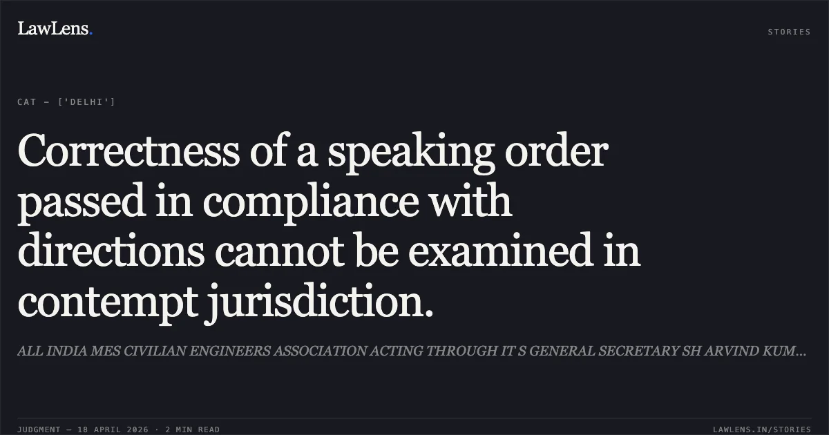 Correctness of a speaking order passed in compliance with directions cannot be examined in contempt jurisdiction.. ALL INDIA MES CIVILIAN ENGINEERS ASSOCIATION ACTING THROUGH IT S GENERAL SECRETARY SH ARVIND KUMAR vs SH GIRDHAR ARAMANE SECRETARY M O DEFENCE. Central Administrative Tribunal. LawLens