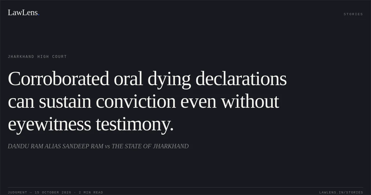 Corroborated oral dying declarations can sustain conviction even without eyewitness testimony.. DANDU RAM ALIAS SANDEEP RAM vs THE STATE OF JHARKHAND. Jharkhand High Court. LawLens