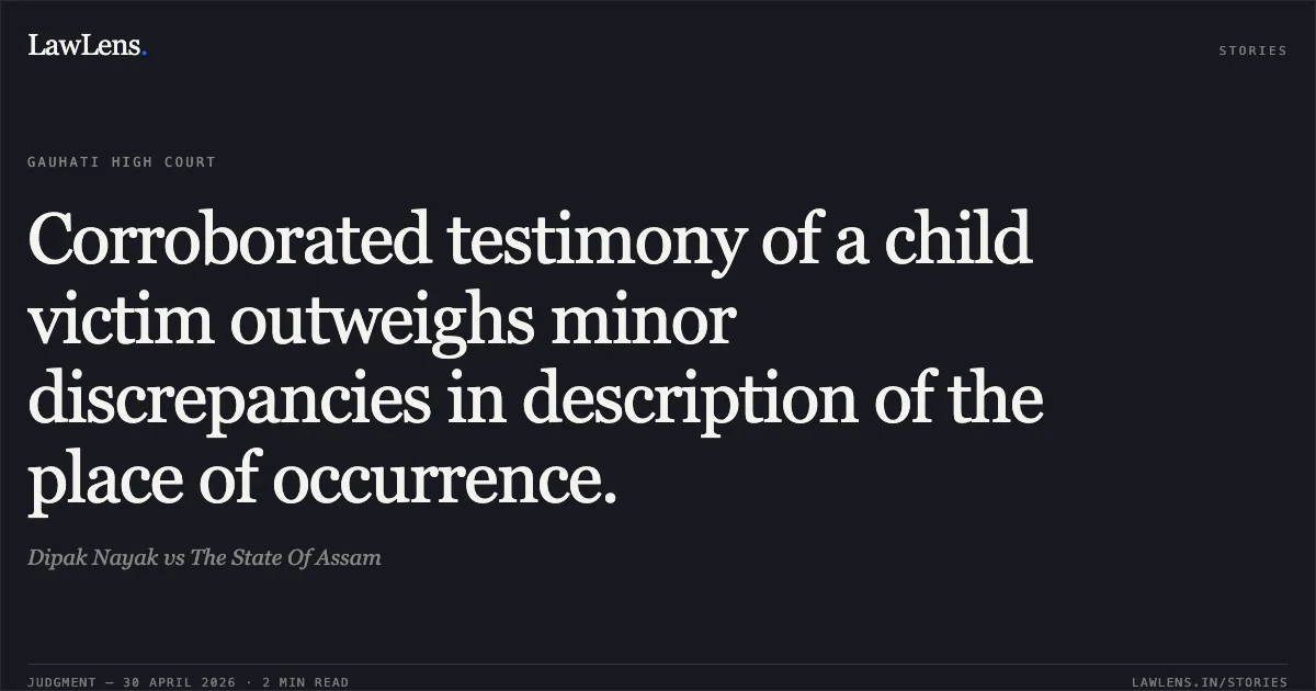 Corroborated testimony of a child victim outweighs minor discrepancies in description of the place of occurrence.. Dipak Nayak vs The State Of Assam. Gauhati High Court. LawLens