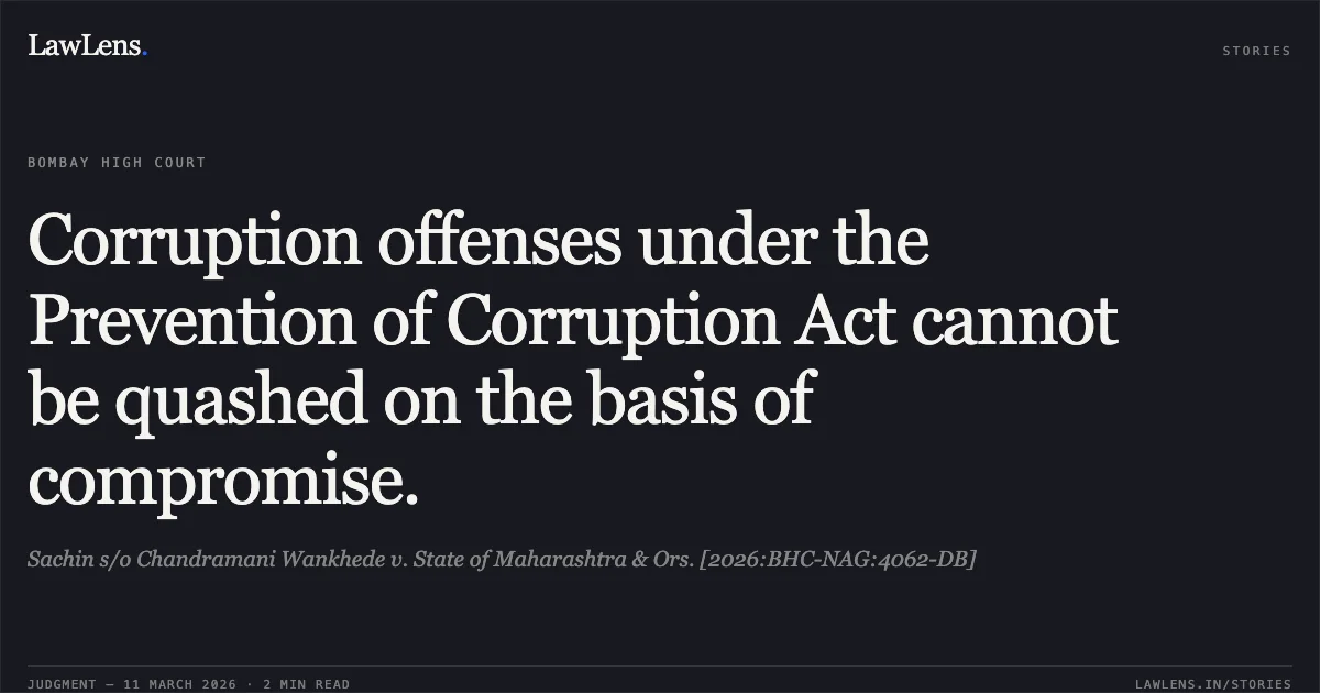Corruption offenses under the Prevention of Corruption Act cannot be quashed on the basis of compromise.. Sachin s/o Chandramani Wankhede v. State of Maharashtra & Ors. [2026:BHC-NAG:4062-DB]. Bombay High Court. LawLens