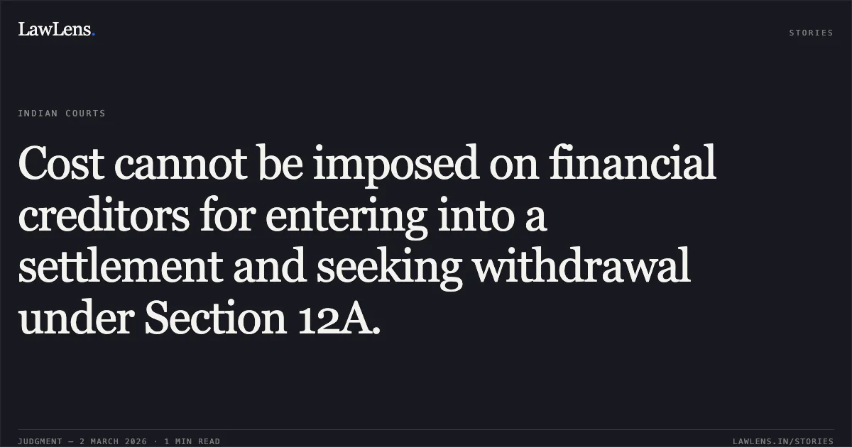 Cost cannot be imposed on financial creditors for entering into a settlement and seeking withdrawal under Section 12A.. State Bank of India v. Ravi Bansal Interim Resolution Professional & Anr. [Comp. App. (AT) (Ins) No. 58, 138, & 276 of 2026]. NCLAT. LawLens