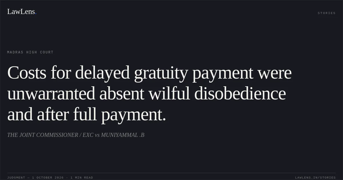 Costs for delayed gratuity payment were unwarranted absent wilful disobedience and after full payment.. THE JOINT COMMISSIONER / EXC vs MUNIYAMMAL .B. Madras High Court. LawLens