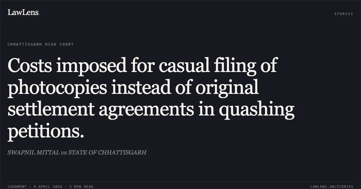 Costs imposed for casual filing of photocopies instead of original settlement agreements in quashing petitions.. SWAPNIL MITTAL vs STATE OF CHHATTISGARH. Chhattisgarh High Court. LawLens