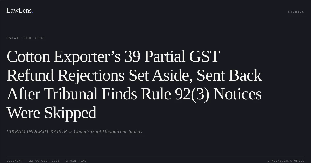 Cotton Exporter’s 39 Partial GST Refund Rejections Set Aside, Sent Back After Tribunal Finds Rule 92(3) Notices Were Skipped. VIKRAM INDERJIT KAPUR vs Chandrakant Dhondiram Jadhav. GSTAT High Court. LawLens