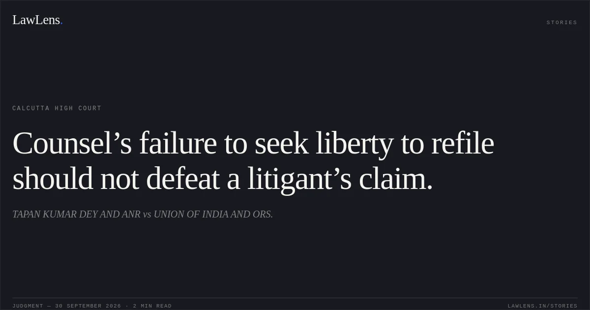 Counsel’s failure to seek liberty to refile should not defeat a litigant’s claim.. TAPAN KUMAR DEY AND ANR vs UNION OF INDIA AND ORS.. Calcutta High Court. LawLens