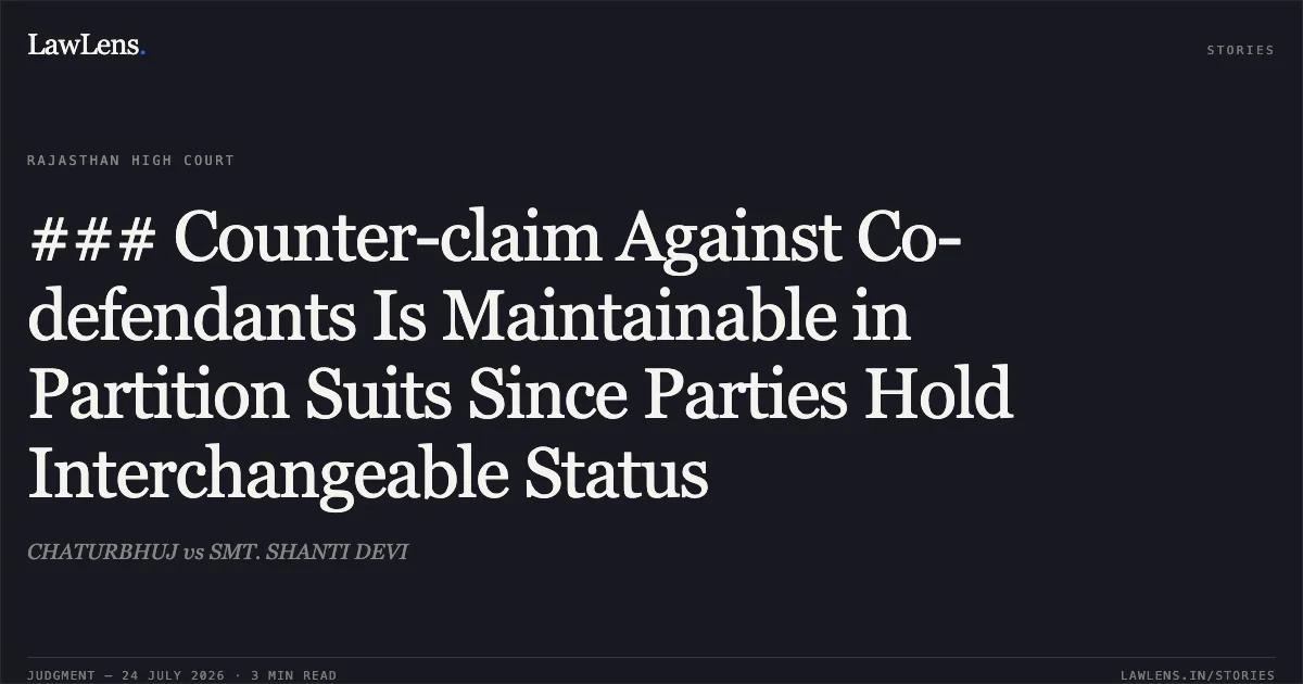 ### Counter-claim Against Co-defendants Is Maintainable in Partition Suits Since Parties Hold Interchangeable Status. CHATURBHUJ vs SMT. SHANTI DEVI. Rajasthan High Court. LawLens