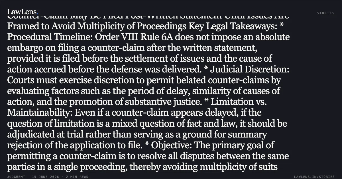 Counter-Claim May Be Filed Post-Written Statement Until Issues Are Framed to Avoid Multiplicity of Proceedings Key Legal Takeaways: * Procedural Timeline: Order VIII Rule 6A does not impose an absolute embargo on filing a counter-claim after the written statement, provided it is filed before the settlement of issues and the cause of action accrued before the defense was delivered. * Judicial Discretion: Courts must exercise discretion to permit belated counter-claims by evaluating factors such as the period of delay, similarity of causes of action, and the promotion of substantive justice. * Limitation vs. Maintainability: Even if a counter-claim appears delayed, if the question of limitation is a mixed question of fact and law, it should be adjudicated at trial rather than serving as a ground for summary rejection of the application to file. * Objective: The primary goal of permitting a counter-claim is to resolve all disputes between the same parties in a single proceeding, thereby avoiding multiplicity of suits and conflicting decrees.. Mandar Suresh Bhatewadkar And Anr vs Shree Nav Vinayak Co-Op Hsg Society Ltd. Bombay High Court. LawLens