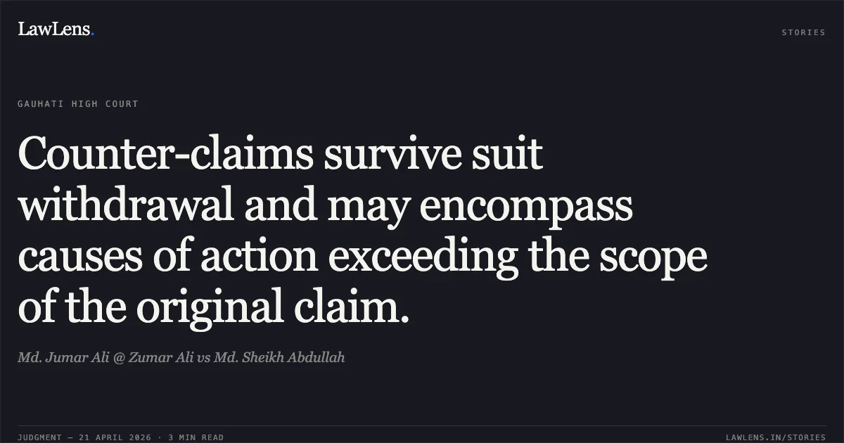 Counter-claims survive suit withdrawal and may encompass causes of action exceeding the scope of the original claim.. Md. Jumar Ali @ Zumar Ali vs Md. Sheikh Abdullah. Gauhati High Court. LawLens