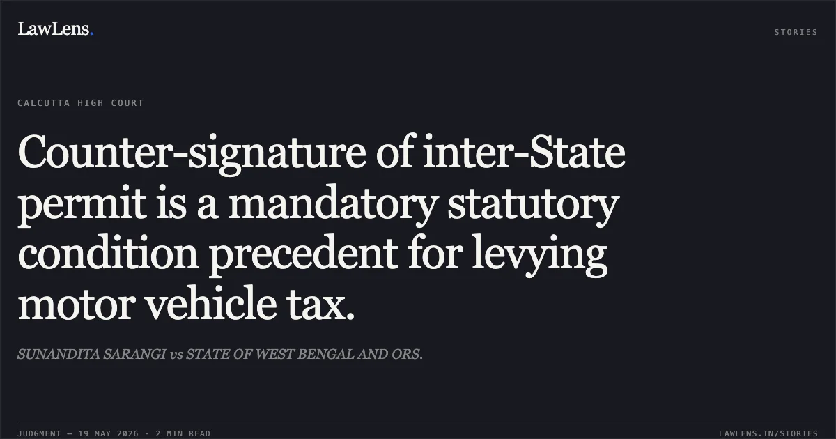 Counter-signature of inter-State permit is a mandatory statutory condition precedent for levying motor vehicle tax.. SUNANDITA SARANGI vs STATE OF WEST BENGAL AND ORS.. Calcutta High Court. LawLens