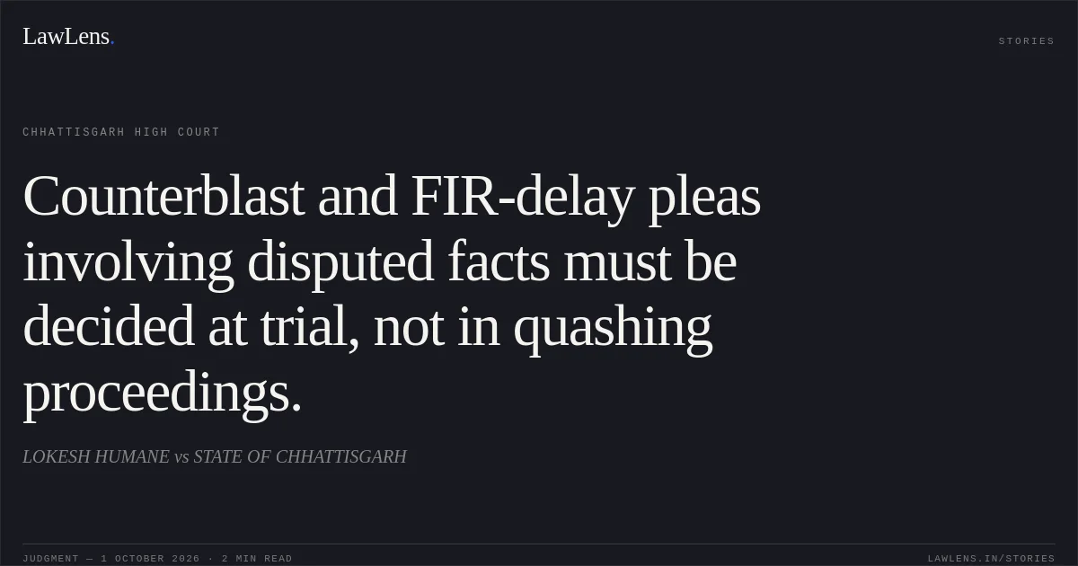 Counterblast and FIR-delay pleas involving disputed facts must be decided at trial, not in quashing proceedings.. LOKESH HUMANE vs STATE OF CHHATTISGARH. Chhattisgarh High Court. LawLens