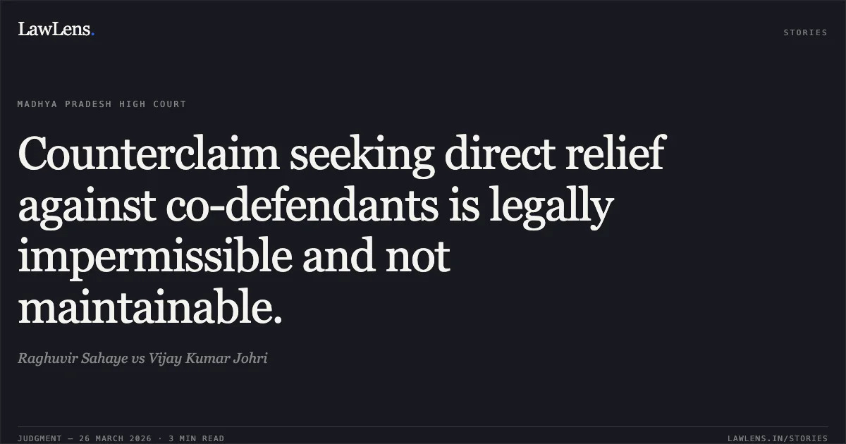 Counterclaim seeking direct relief against co-defendants is legally impermissible and not maintainable.. Raghuvir Sahaye vs Vijay Kumar Johri. Madhya Pradesh High Court. LawLens