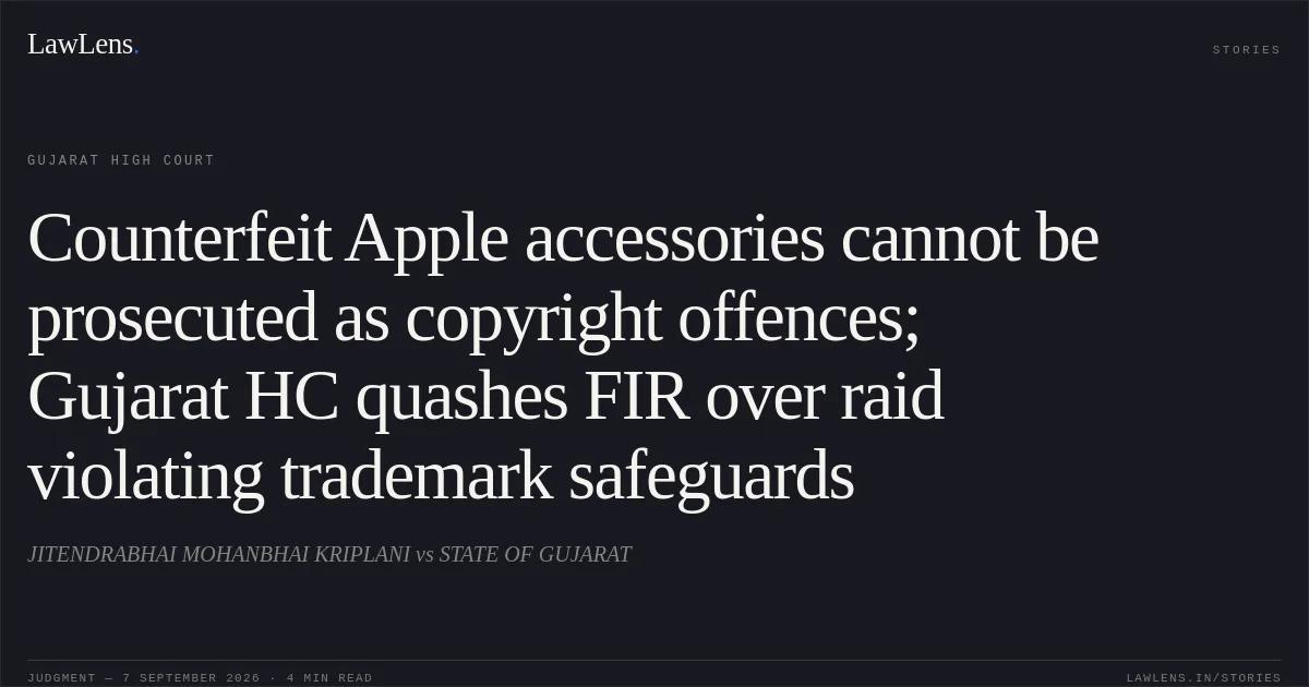 Counterfeit Apple accessories cannot be prosecuted as copyright offences; Gujarat HC quashes FIR over raid violating trademark safeguards. JITENDRABHAI MOHANBHAI KRIPLANI vs STATE OF GUJARAT. Gujarat High Court. LawLens