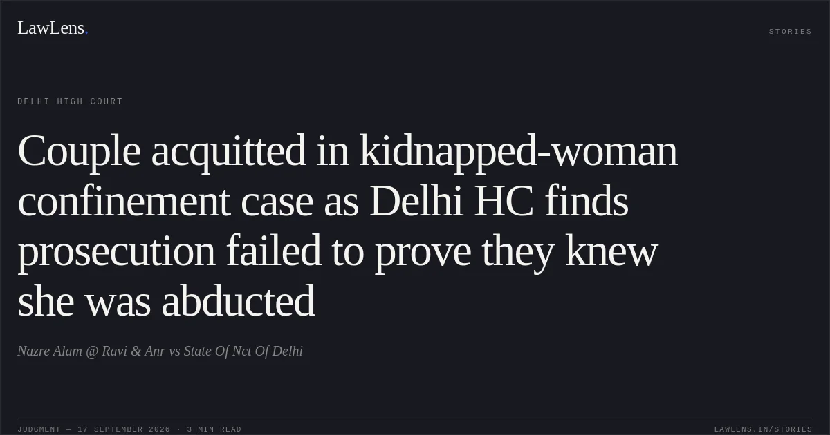 Couple acquitted in kidnapped-woman confinement case as Delhi HC finds prosecution failed to prove they knew she was abducted. Nazre Alam @ Ravi & Anr vs State Of Nct Of Delhi. Delhi High Court. LawLens