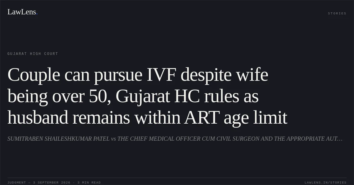 Couple can pursue IVF despite wife being over 50, Gujarat HC rules as husband remains within ART age limit. SUMITRABEN SHAILESHKUMAR PATEL vs THE CHIEF MEDICAL OFFICER CUM CIVIL SURGEON AND THE APPROPRIATE AUTHORITY. Gujarat High Court. LawLens