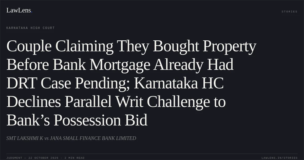 Couple Claiming They Bought Property Before Bank Mortgage Already Had DRT Case Pending; Karnataka HC Declines Parallel Writ Challenge to Bank’s Possession Bid. SMT LAKSHMI K vs JANA SMALL FINANCE BANK LIMITED. Karnataka High Court. LawLens