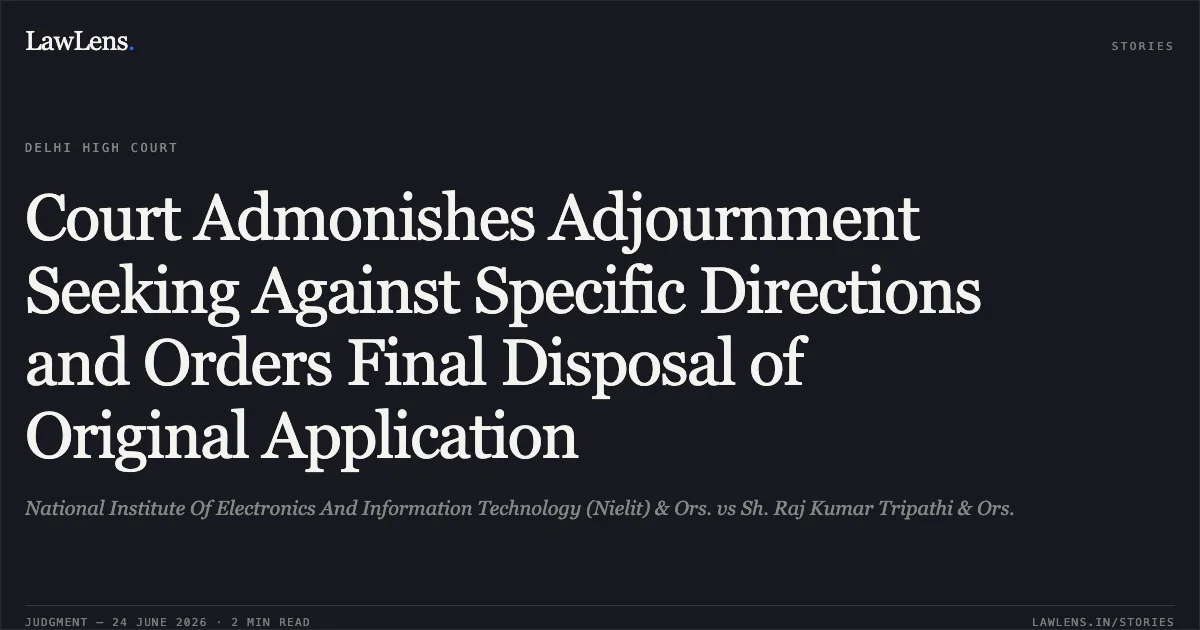Court Admonishes Adjournment Seeking Against Specific Directions and Orders Final Disposal of Original Application. National Institute Of Electronics And Information Technology (Nielit) & Ors. vs Sh. Raj Kumar Tripathi & Ors.. Delhi High Court. LawLens