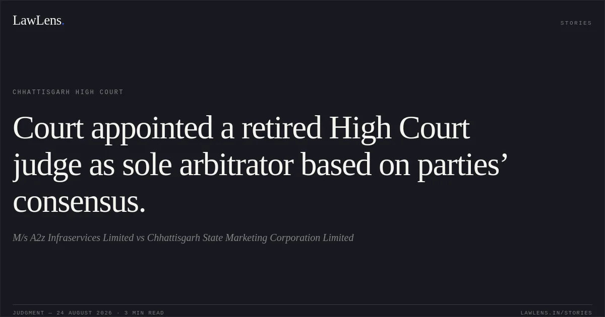 Court appointed a retired High Court judge as sole arbitrator based on parties’ consensus.. M/s A2z Infraservices Limited vs Chhattisgarh State Marketing Corporation Limited. Chhattisgarh High Court. LawLens