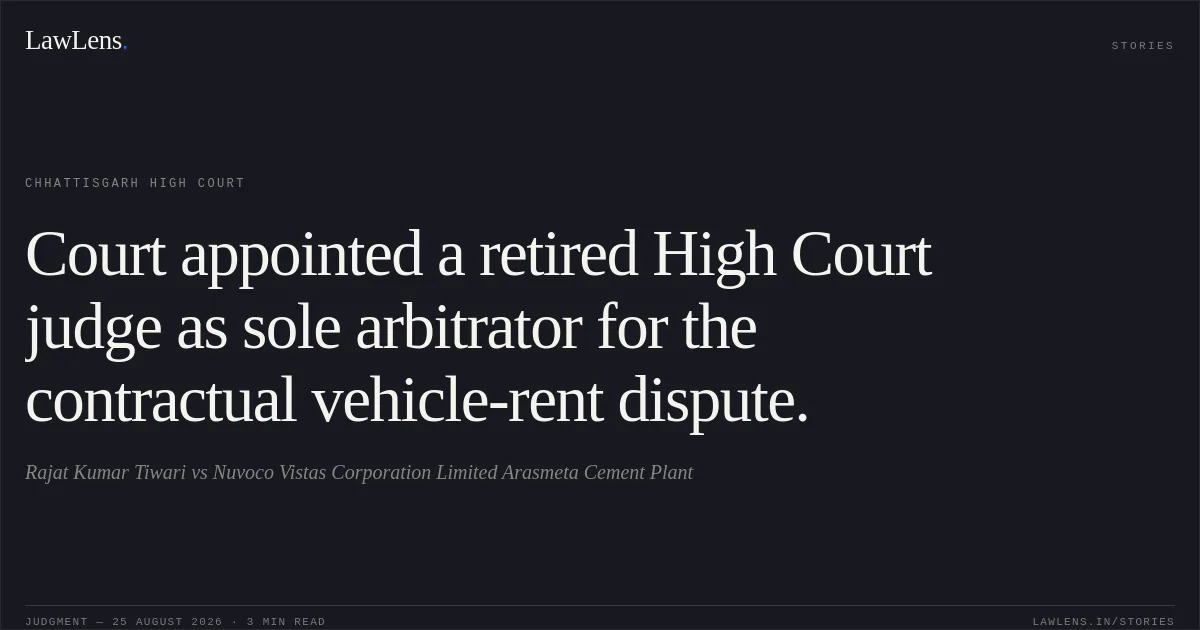 Court appointed a retired High Court judge as sole arbitrator for the contractual vehicle-rent dispute.. Rajat Kumar Tiwari vs Nuvoco Vistas Corporation Limited Arasmeta Cement Plant. Chhattisgarh High Court. LawLens