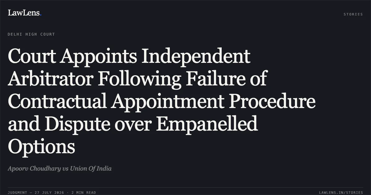 Court Appoints Independent Arbitrator Following Failure of Contractual Appointment Procedure and Dispute over Empanelled Options. Apoorv Choudhary vs Union Of India. Delhi High Court. LawLens