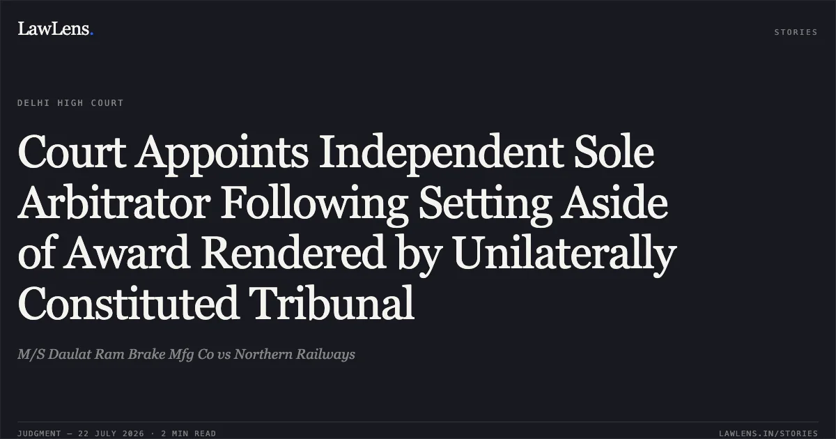 Court Appoints Independent Sole Arbitrator Following Setting Aside of Award Rendered by Unilaterally Constituted Tribunal. M/S Daulat Ram Brake Mfg Co vs Northern Railways. Delhi High Court. LawLens