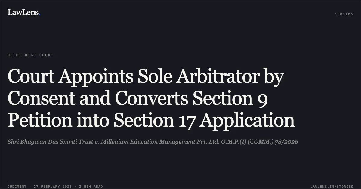 Court Appoints Sole Arbitrator by Consent and Converts Section 9 Petition into Section 17 Application. Shri Bhagwan Das Smriti Trust v. Millenium Education Management Pvt. Ltd. O.M.P.(I) (COMM.) 78/2026. Delhi High Court. LawLens