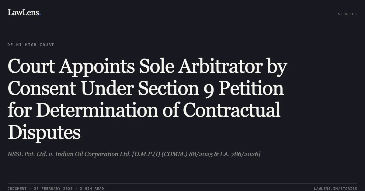 Court Appoints Sole Arbitrator by Consent Under Section 9 Petition for Determination of Contractual Disputes. NSSL Pvt. Ltd. v. Indian Oil Corporation Ltd. [O.M.P.(I) (COMM.) 88/2025 & I.A. 786/2026]. Delhi High Court. LawLens
