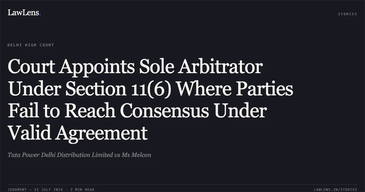 Court Appoints Sole Arbitrator Under Section 11(6) Where Parties Fail to Reach Consensus Under Valid Agreement. Tata Power Delhi Distribution Limited vs Ms Melcon. Delhi High Court. LawLens