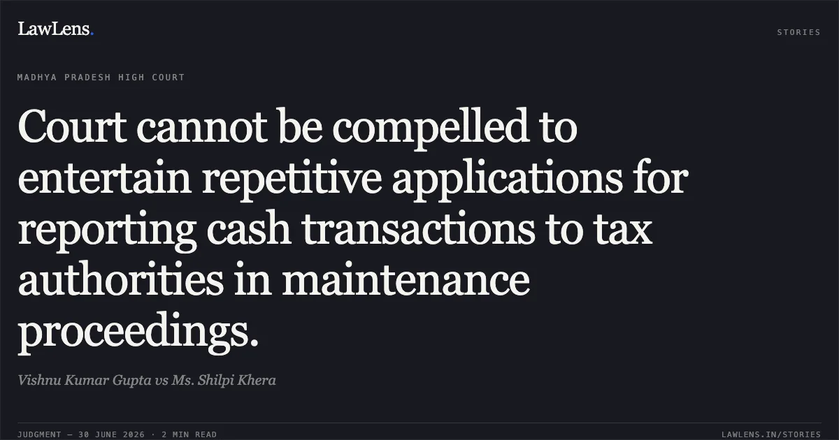 Court cannot be compelled to entertain repetitive applications for reporting cash transactions to tax authorities in maintenance proceedings.. Vishnu Kumar Gupta vs Ms. Shilpi Khera. Madhya Pradesh High Court. LawLens