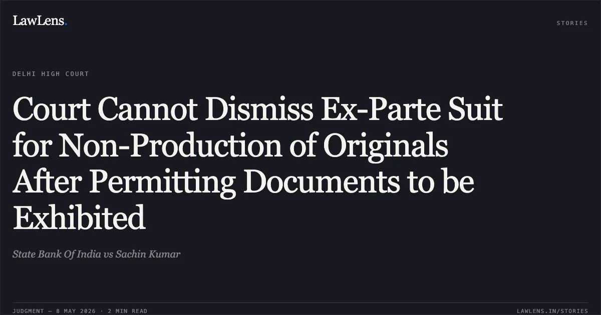 Court Cannot Dismiss Ex-Parte Suit for Non-Production of Originals After Permitting Documents to be Exhibited. State Bank Of India vs Sachin Kumar. Delhi High Court. LawLens