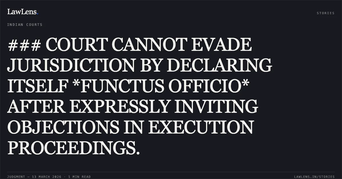 ### COURT CANNOT EVADE JURISDICTION BY DECLARING ITSELF *FUNCTUS OFFICIO* AFTER EXPRESSLY INVITING OBJECTIONS IN EXECUTION PROCEEDINGS.. Dinabandhu Oram and Others v. Dukhi Oram and Others [C.M.P. No. 1311 of 2024]. Odisha High Court. LawLens