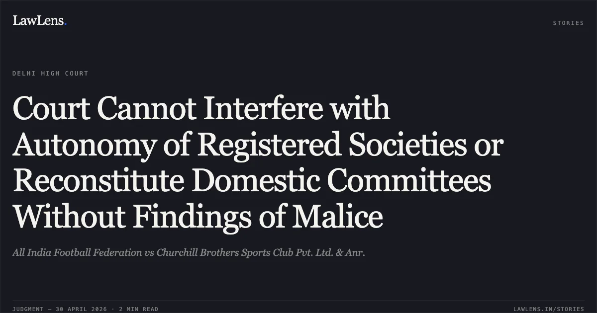 Court Cannot Interfere with Autonomy of Registered Societies or Reconstitute Domestic Committees Without Findings of Malice. All India Football Federation vs Churchill Brothers Sports Club Pvt. Ltd. & Anr.. Delhi High Court. LawLens