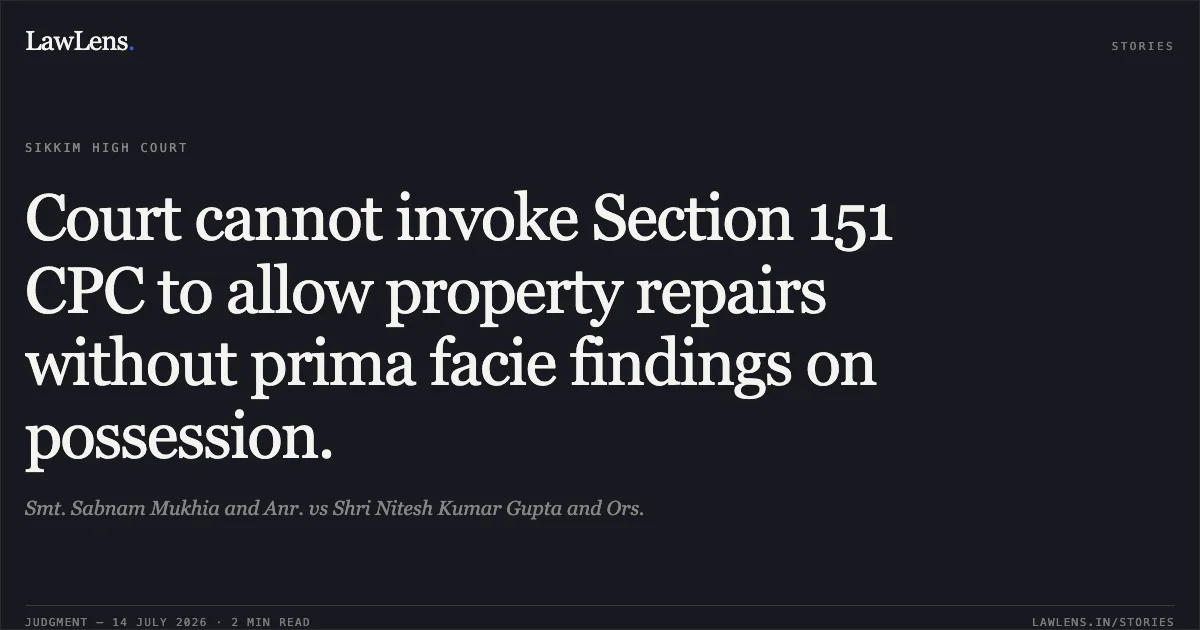 Court cannot invoke Section 151 CPC to allow property repairs without prima facie findings on possession.. Smt. Sabnam Mukhia and Anr. vs Shri Nitesh Kumar Gupta and Ors.. High Court of Sikkim. LawLens
