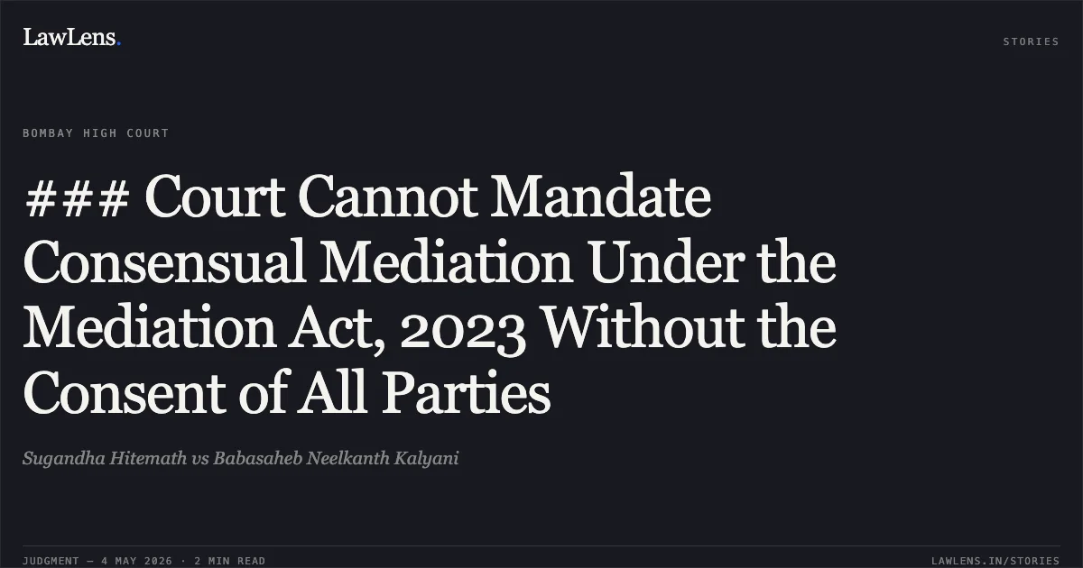 ### Court Cannot Mandate Consensual Mediation Under the Mediation Act, 2023 Without the Consent of All Parties. Sugandha Hitemath vs Babasaheb Neelkanth Kalyani. Bombay High Court. LawLens