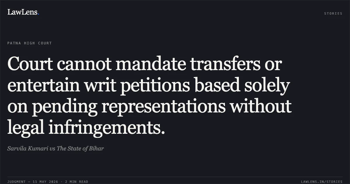 Court cannot mandate transfers or entertain writ petitions based solely on pending representations without legal infringements.. Sarvila Kumari vs The State of Bihar. Patna High Court. LawLens