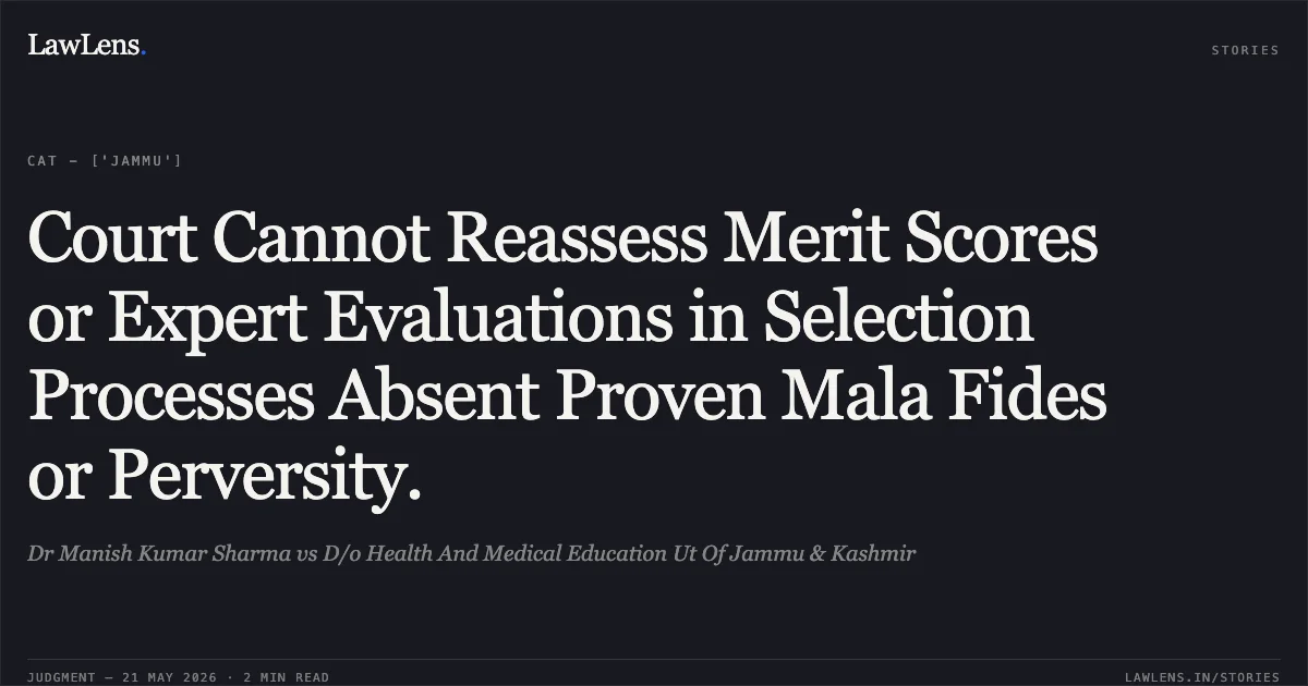 Court Cannot Reassess Merit Scores or Expert Evaluations in Selection Processes Absent Proven Mala Fides or Perversity.. Dr Manish Kumar Sharma vs D/o Health And Medical Education Ut Of Jammu & Kashmir. Central Administrative Tribunal. LawLens