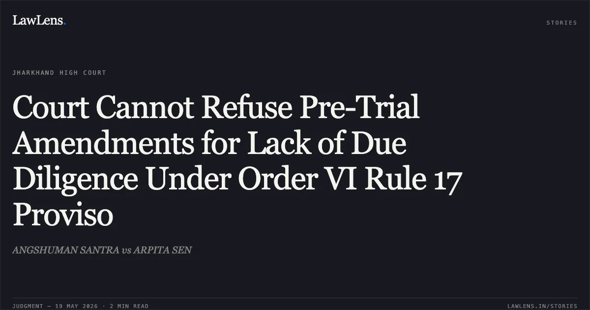 Court Cannot Refuse Pre-Trial Amendments for Lack of Due Diligence Under Order VI Rule 17 Proviso. ANGSHUMAN SANTRA vs ARPITA SEN. Jharkhand High Court. LawLens