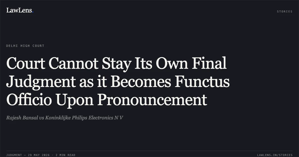 Court Cannot Stay Its Own Final Judgment as it Becomes Functus Officio Upon Pronouncement. Rajesh Bansal vs Koninklijke Philips Electronics N V. Delhi High Court. LawLens