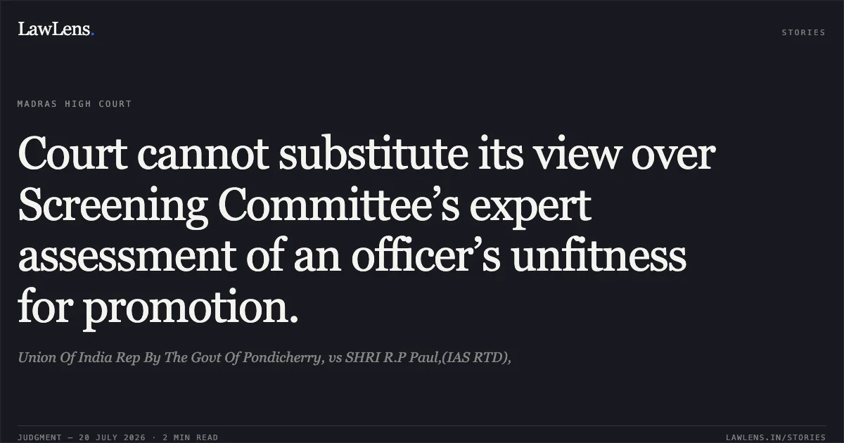 Court cannot substitute its view over Screening Committee’s expert assessment of an officer’s unfitness for promotion.. Union Of India Rep By The Govt Of Pondicherry, vs SHRI R.P Paul,(IAS RTD),. Madras High Court. LawLens